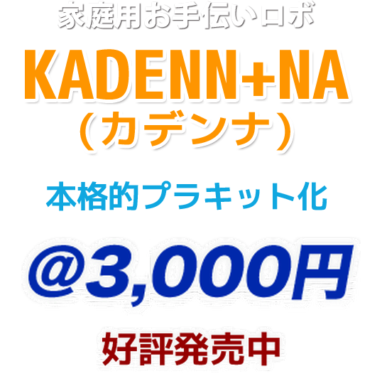 家庭用お手伝いロボ KADENN+NA(カデンナ) 本格的プラキット化